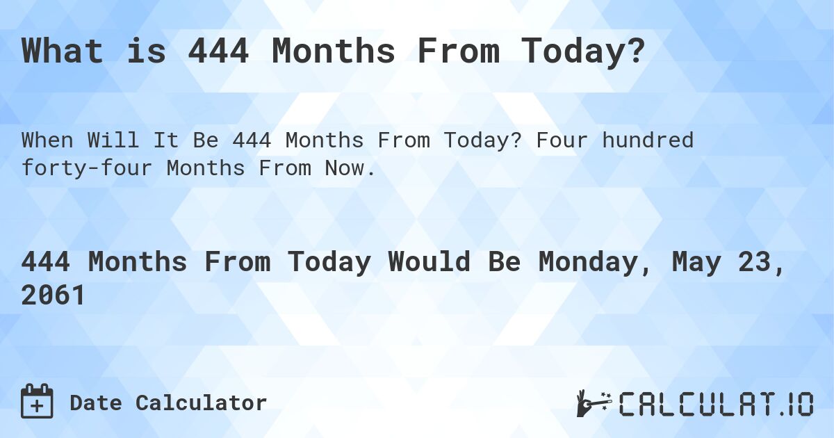 What is 444 Months From Today?. Four hundred forty-four Months From Now.