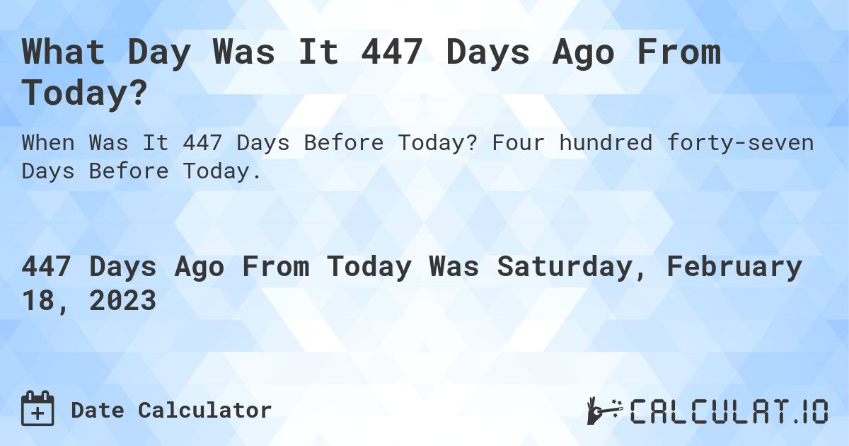 What Day Was It 447 Days Ago From Today?. Four hundred forty-seven Days Before Today.