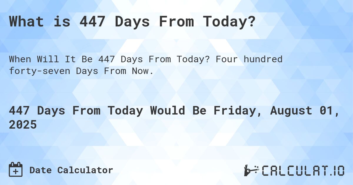 What is 447 Days From Today?. Four hundred forty-seven Days From Now.