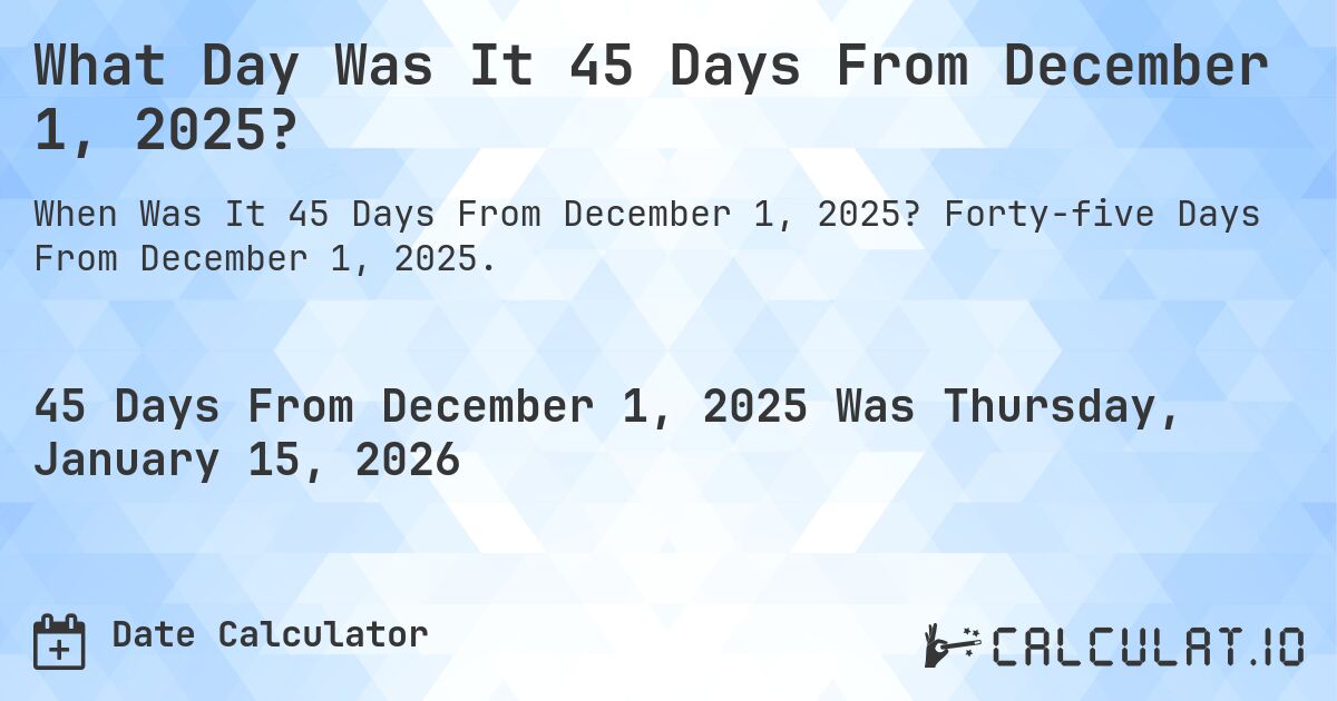What Day Was It 45 Days From December 1, 2025?. Forty-five Days From December 1, 2025.