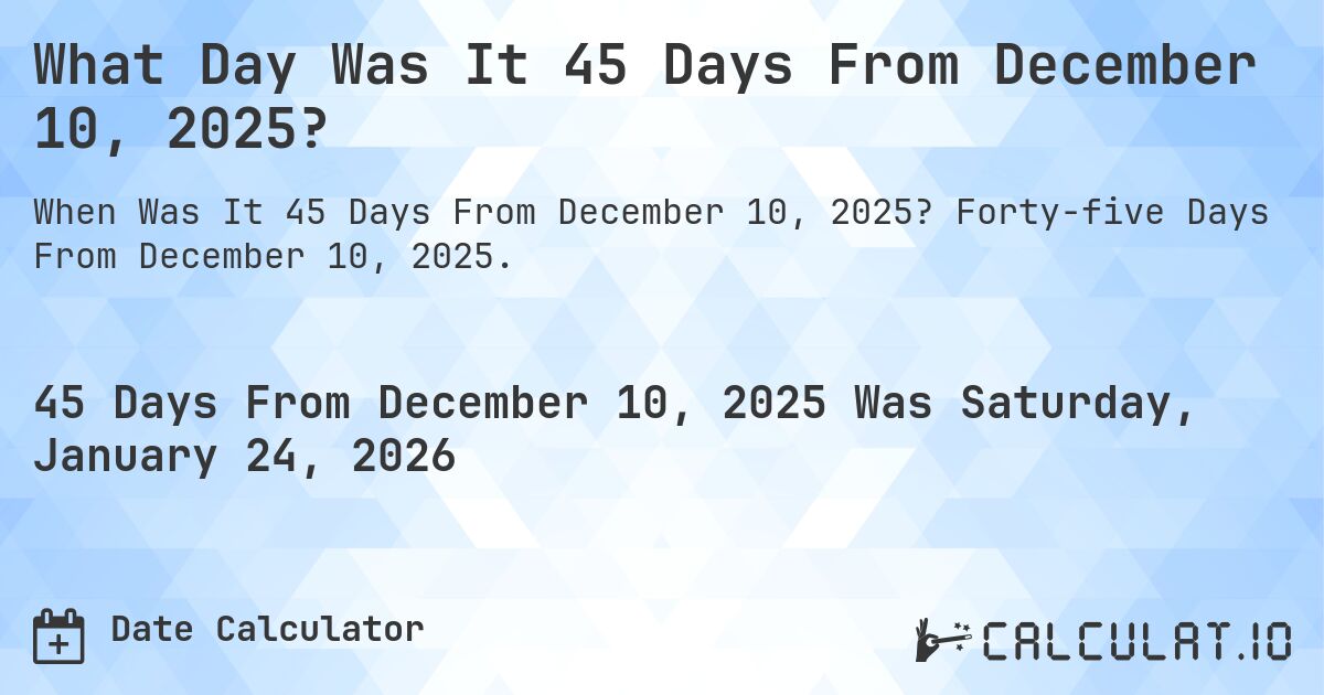 What Day Was It 45 Days From December 10, 2025?. Forty-five Days From December 10, 2025.