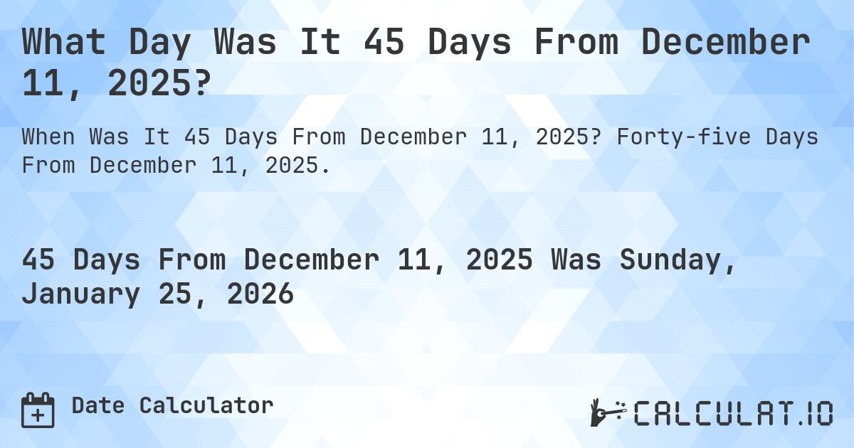 What Day Was It 45 Days From December 11, 2025?. Forty-five Days From December 11, 2025.