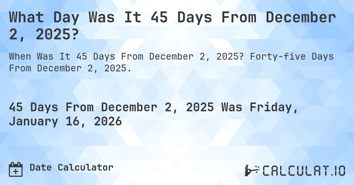 What Day Was It 45 Days From December 2, 2025?. Forty-five Days From December 2, 2025.