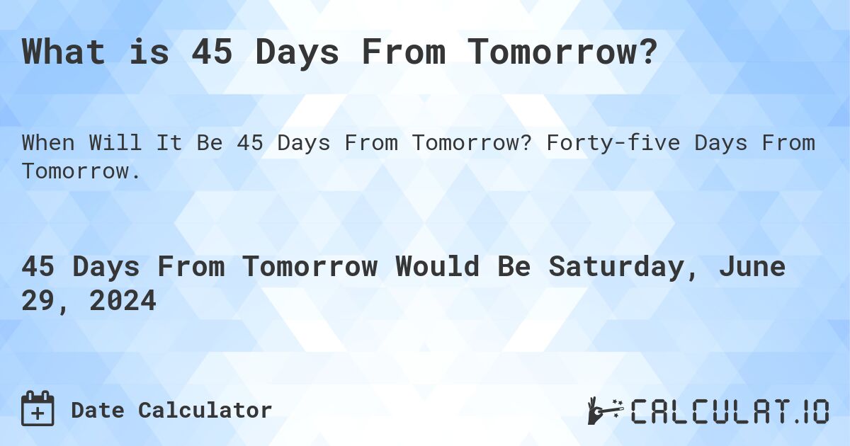 What is 45 Days From Tomorrow?. Forty-five Days From Tomorrow.