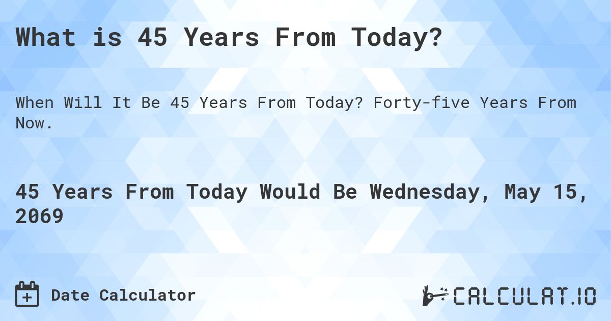 What is 45 Years From Today?. Forty-five Years From Now.