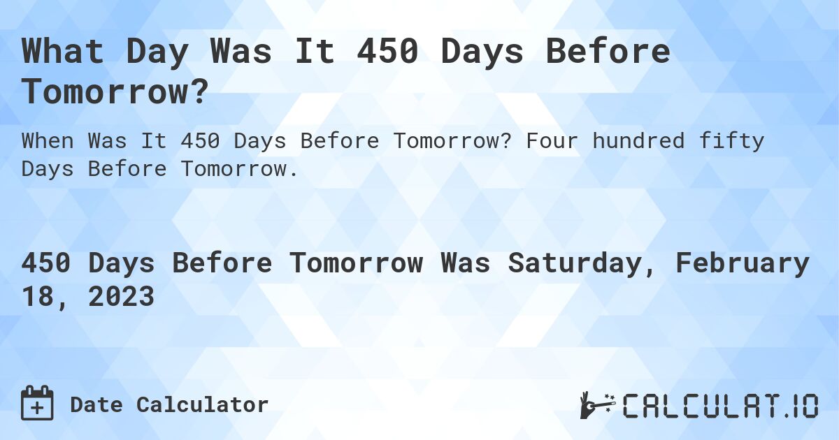What Day Was It 450 Days Before Tomorrow?. Four hundred fifty Days Before Tomorrow.