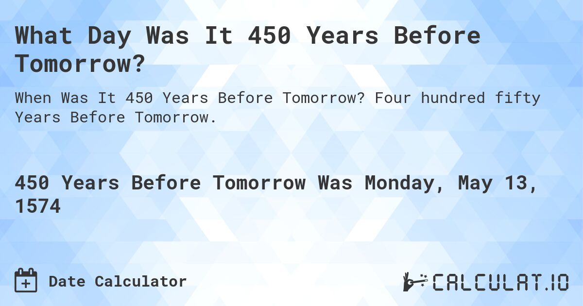 What Day Was It 450 Years Before Tomorrow?. Four hundred fifty Years Before Tomorrow.