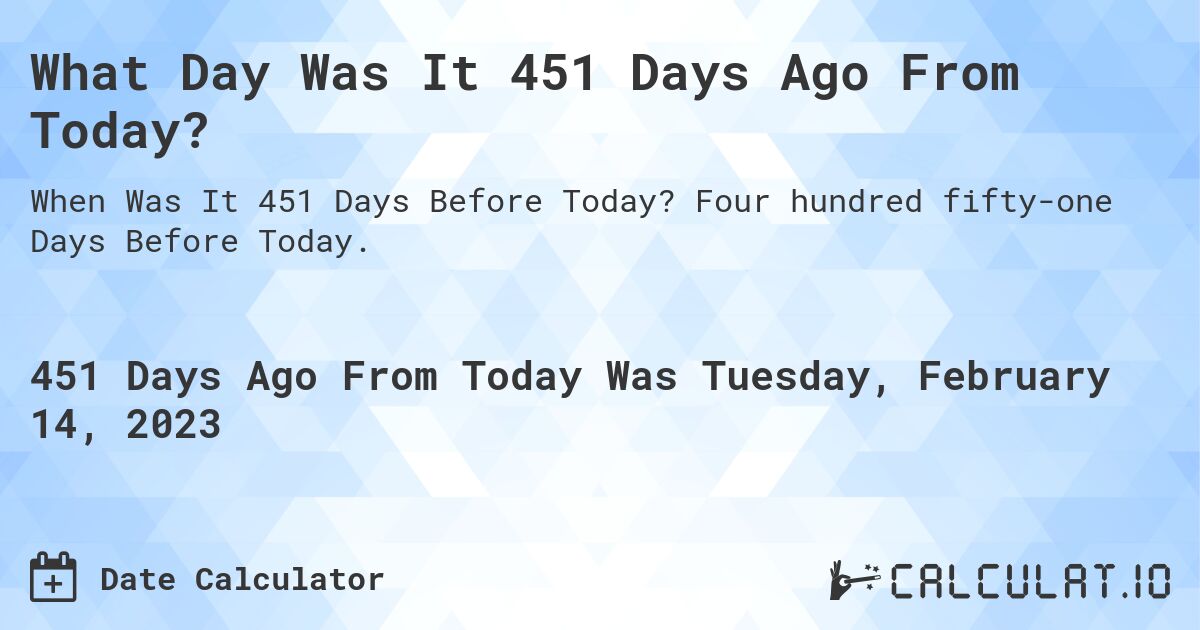 What Day Was It 451 Days Ago From Today?. Four hundred fifty-one Days Before Today.
