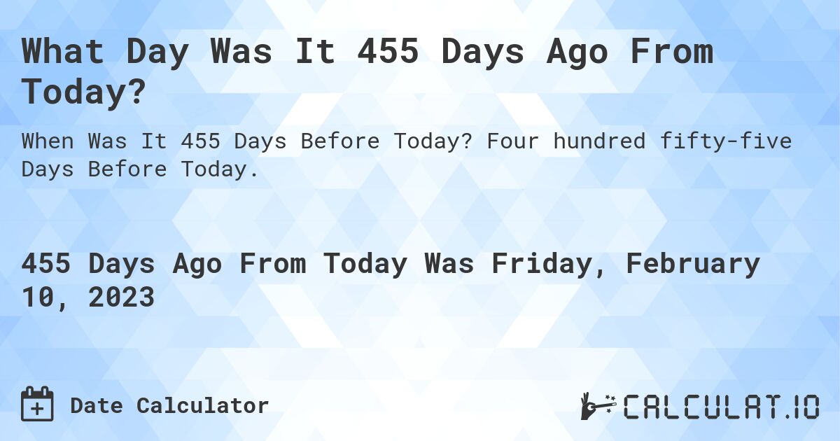 What Day Was It 455 Days Ago From Today?. Four hundred fifty-five Days Before Today.