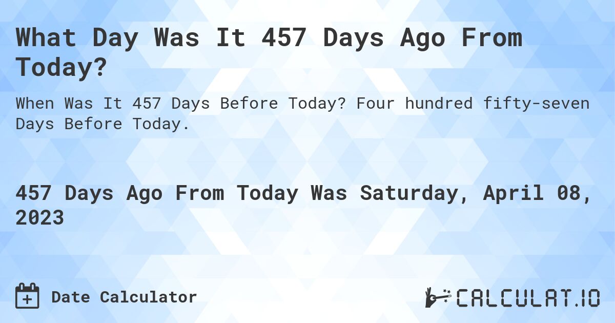 What Day Was It 457 Days Ago From Today?. Four hundred fifty-seven Days Before Today.