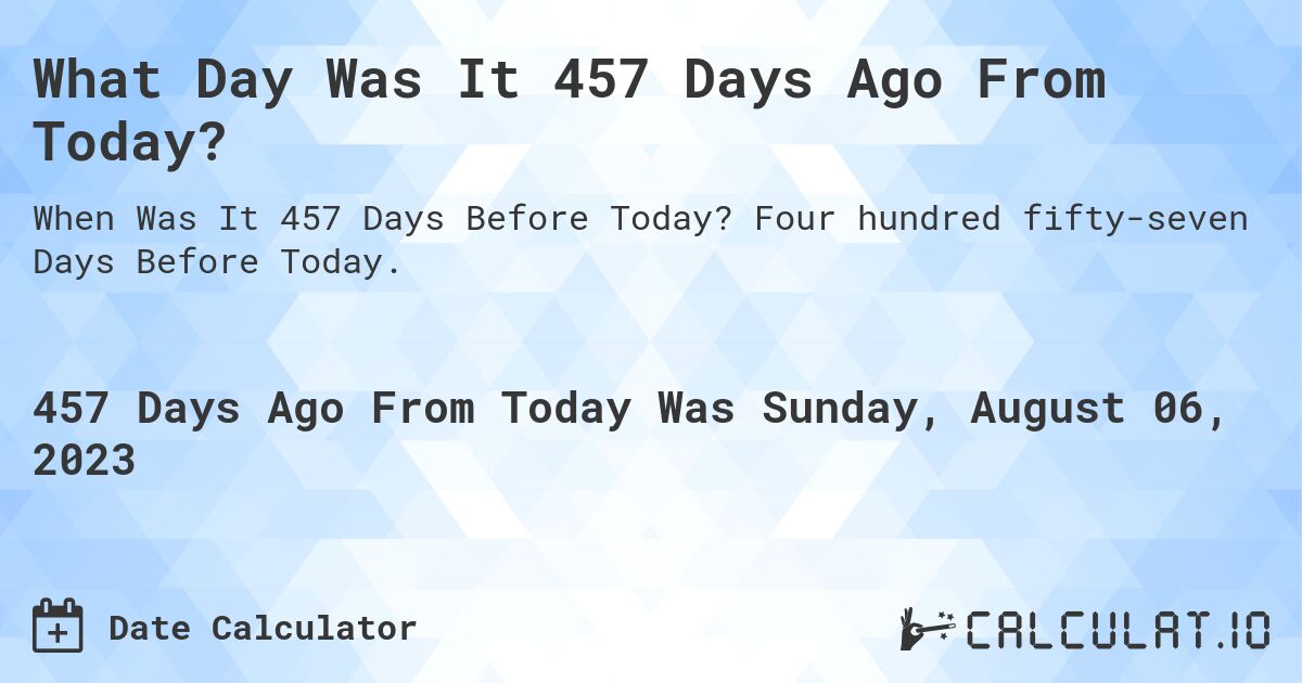 What Day Was It 457 Days Ago From Today?. Four hundred fifty-seven Days Before Today.