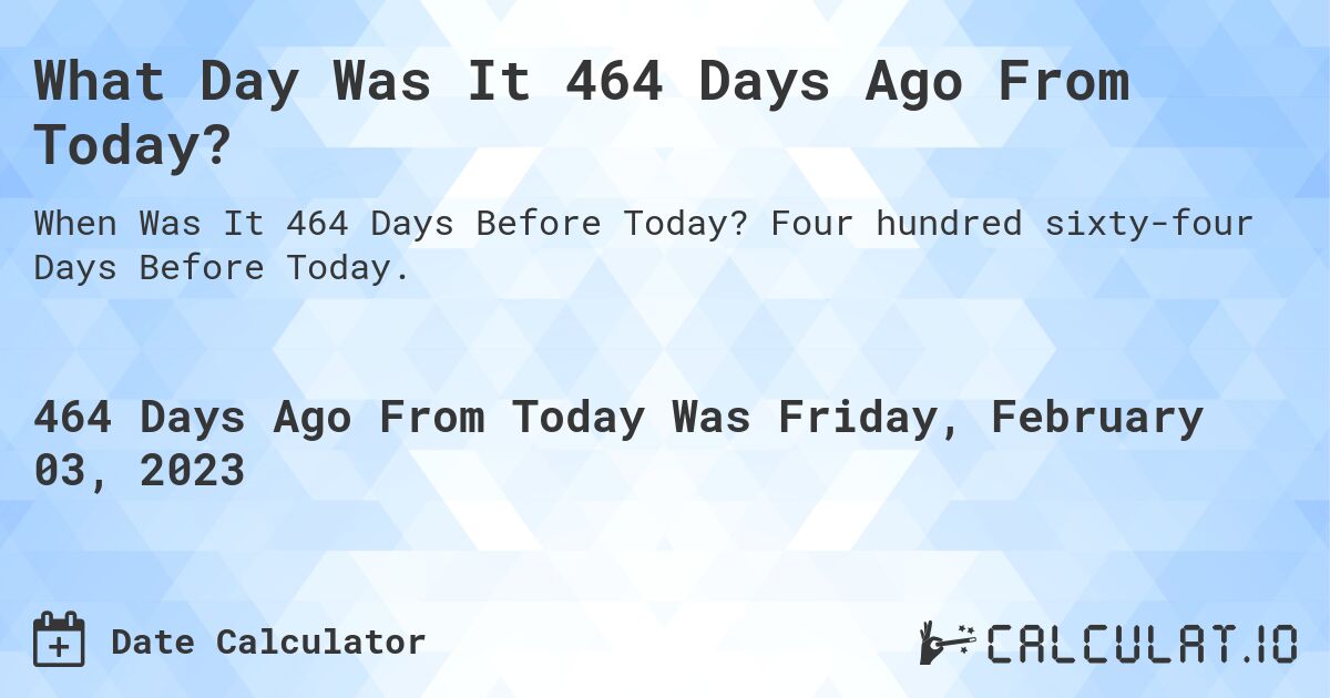 What Day Was It 464 Days Ago From Today?. Four hundred sixty-four Days Before Today.
