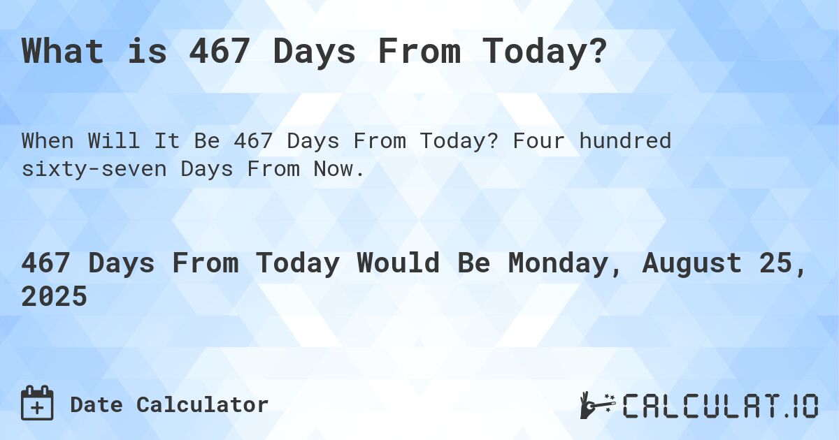 What is 467 Days From Today?. Four hundred sixty-seven Days From Now.