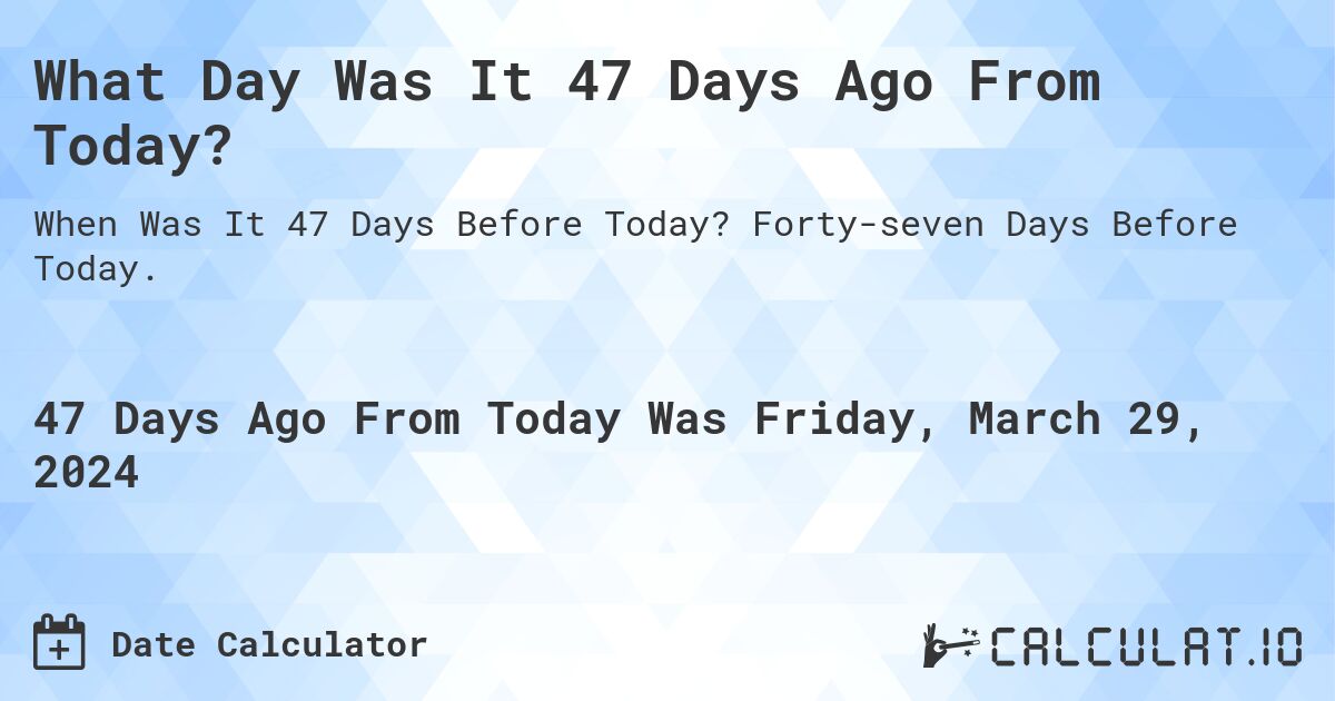What Day Was It 47 Days Ago From Today?. Forty-seven Days Before Today.