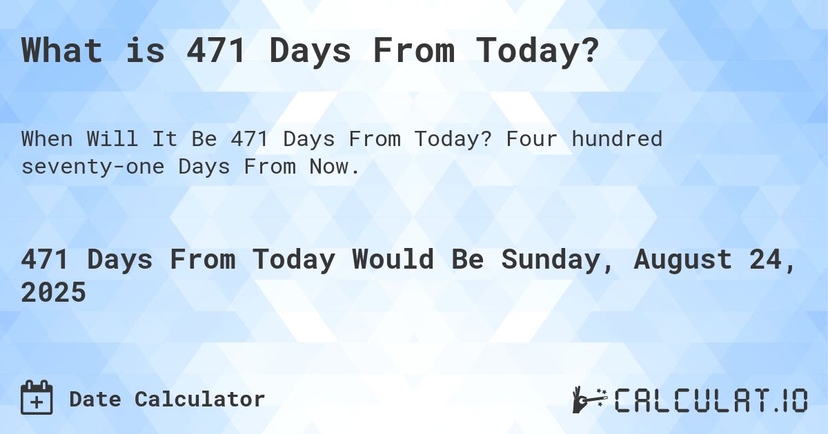 What is 471 Days From Today?. Four hundred seventy-one Days From Now.