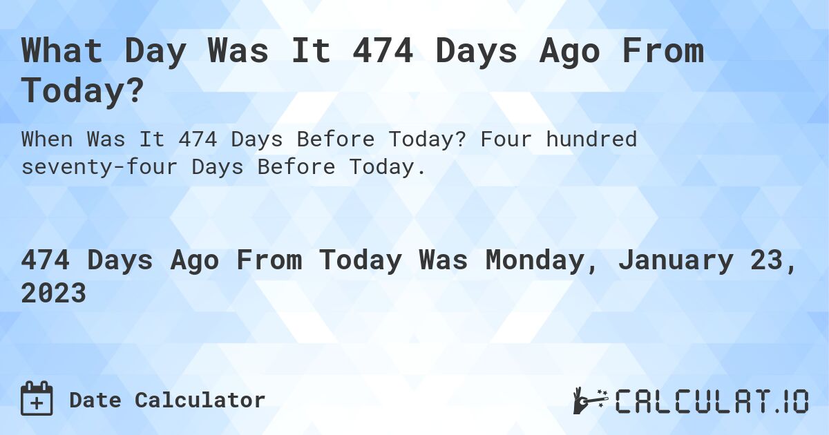 What Day Was It 474 Days Ago From Today?. Four hundred seventy-four Days Before Today.