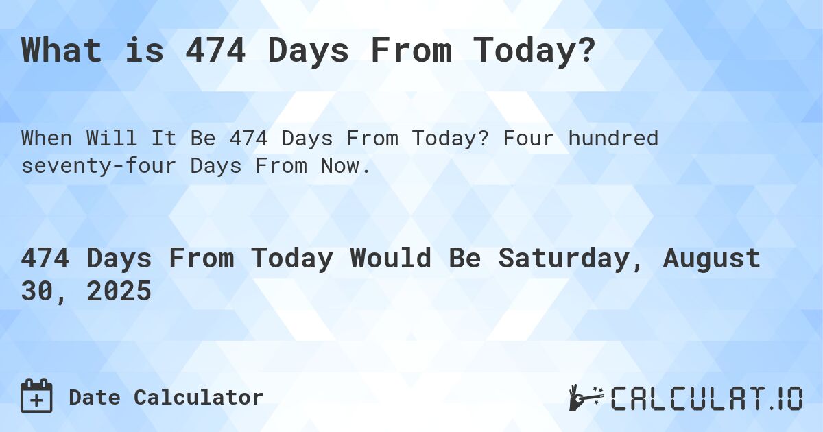What is 474 Days From Today?. Four hundred seventy-four Days From Now.