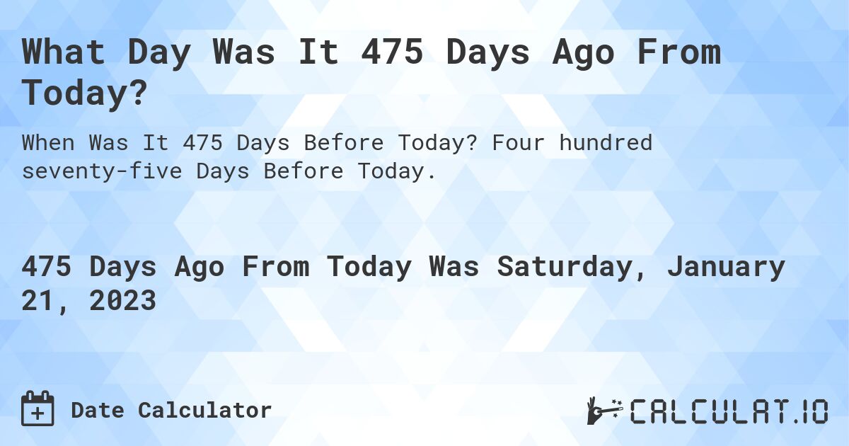 What Day Was It 475 Days Ago From Today?. Four hundred seventy-five Days Before Today.