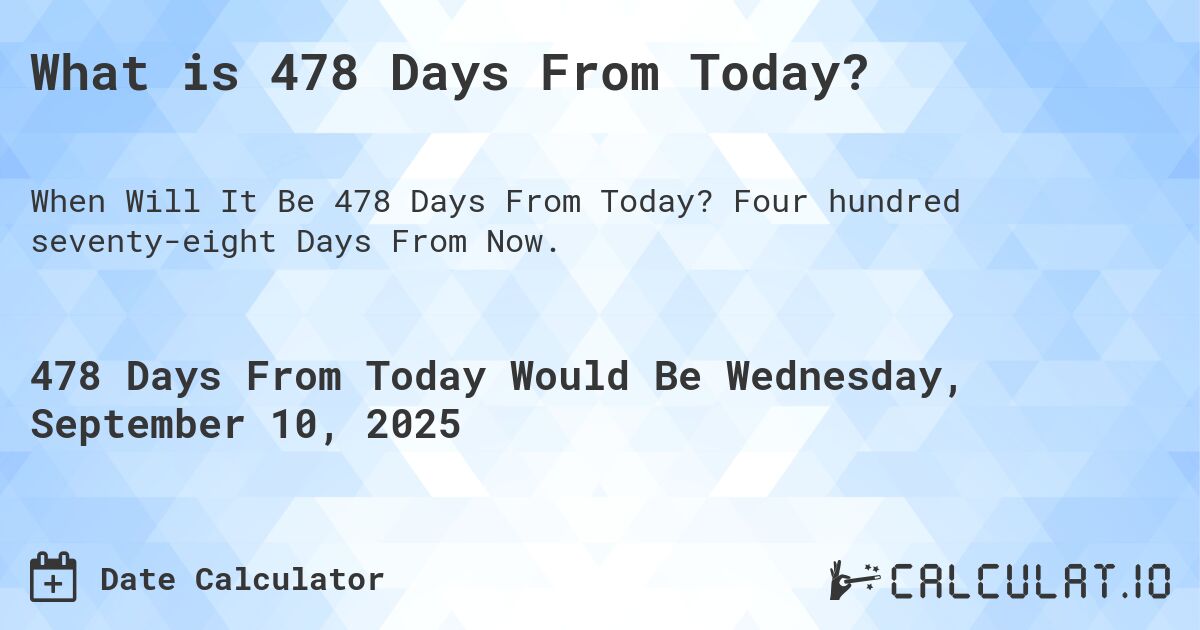 What is 478 Days From Today?. Four hundred seventy-eight Days From Now.