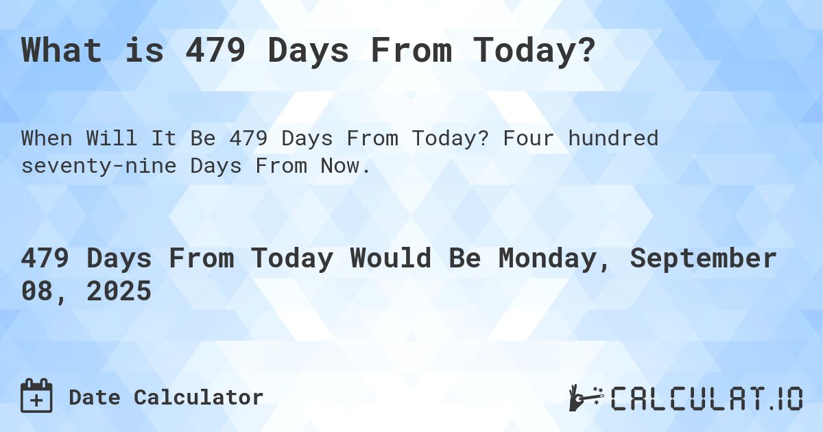 What is 479 Days From Today?. Four hundred seventy-nine Days From Now.