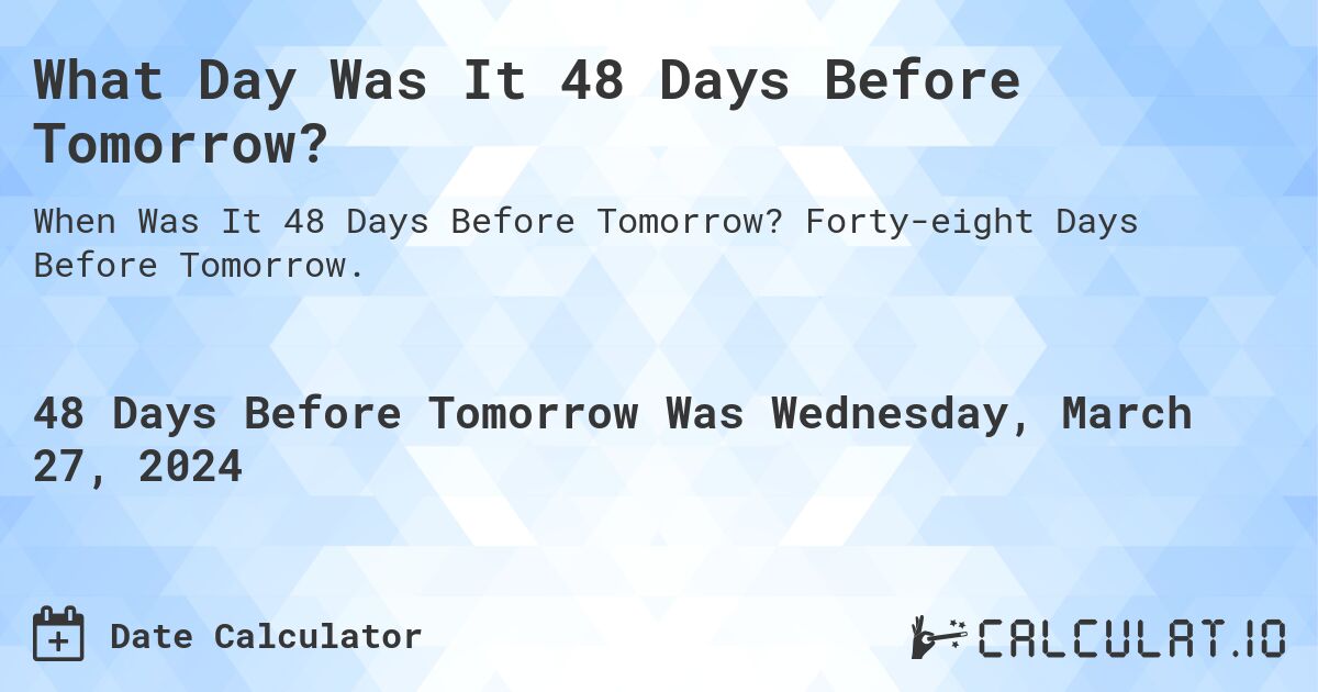 What Day Was It 48 Days Before Tomorrow?. Forty-eight Days Before Tomorrow.