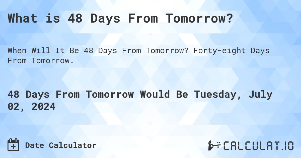 What is 48 Days From Tomorrow?. Forty-eight Days From Tomorrow.