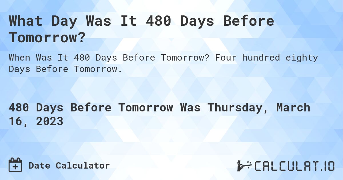 What Day Was It 480 Days Before Tomorrow?. Four hundred eighty Days Before Tomorrow.