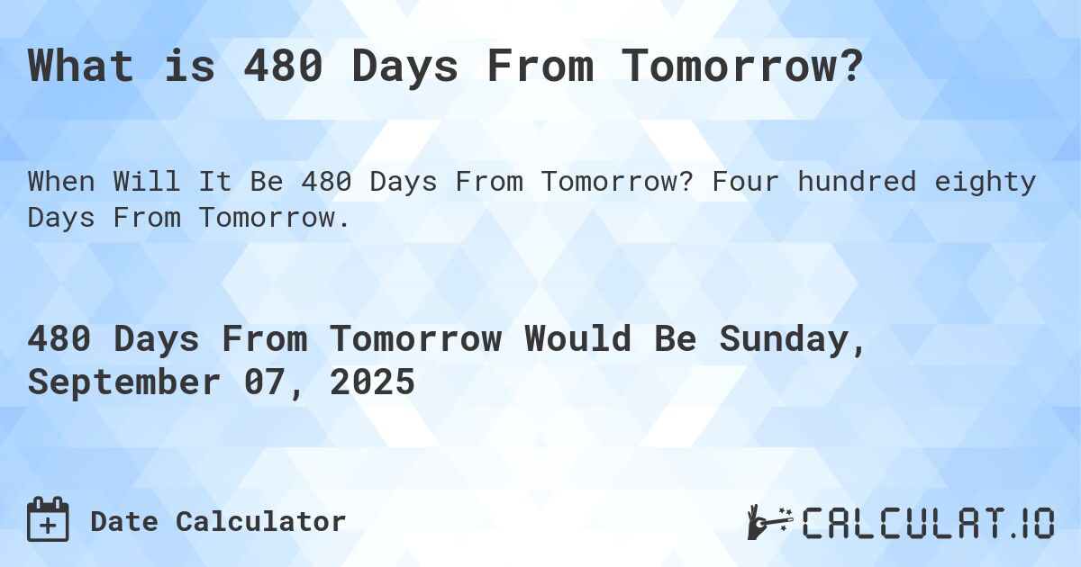 What is 480 Days From Tomorrow?. Four hundred eighty Days From Tomorrow.