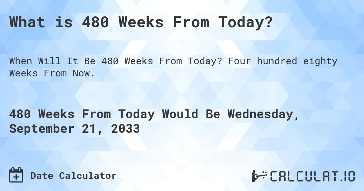 What is 480 Weeks From Today?. Four hundred eighty Weeks From Now.