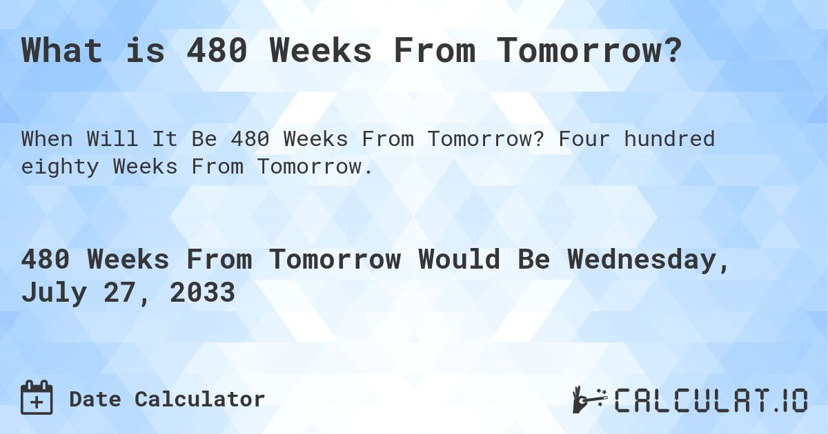 What is 480 Weeks From Tomorrow?. Four hundred eighty Weeks From Tomorrow.