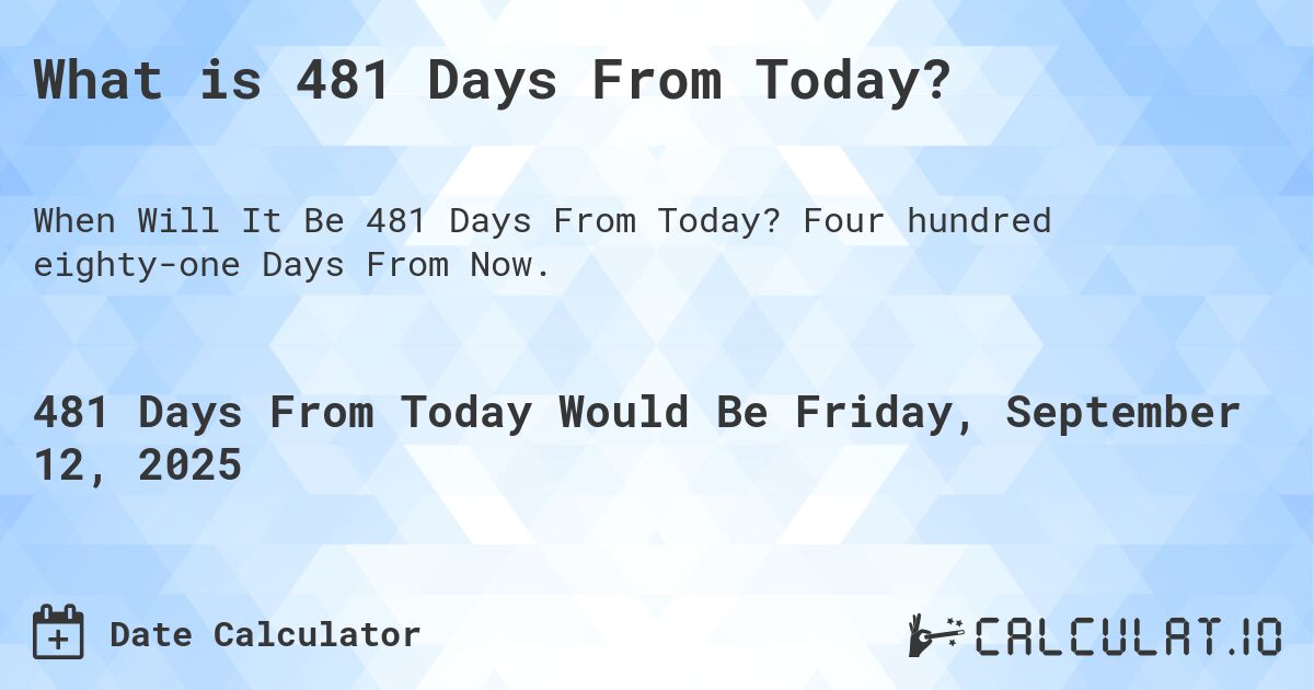 What is 481 Days From Today?. Four hundred eighty-one Days From Now.