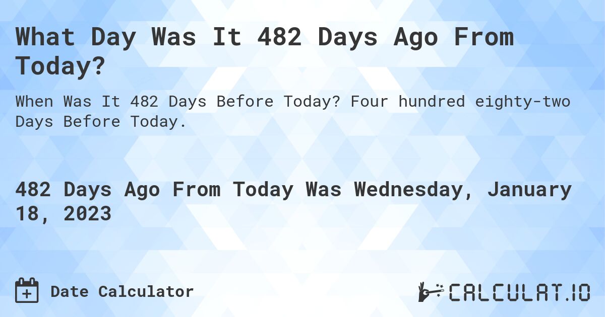 What Day Was It 482 Days Ago From Today?. Four hundred eighty-two Days Before Today.