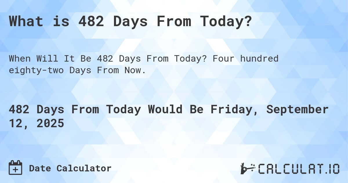What is 482 Days From Today?. Four hundred eighty-two Days From Now.