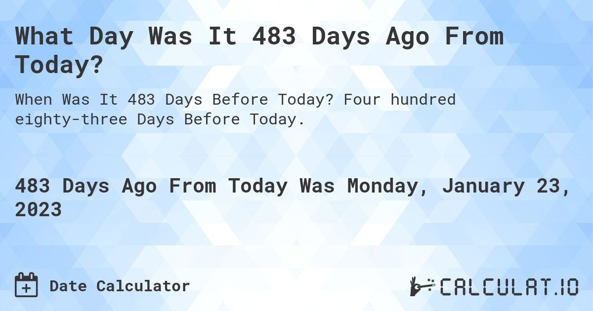 What Day Was It 483 Days Ago From Today?. Four hundred eighty-three Days Before Today.