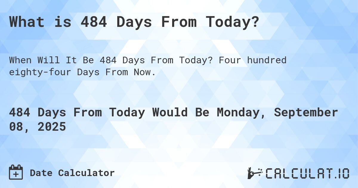 What is 484 Days From Today?. Four hundred eighty-four Days From Now.