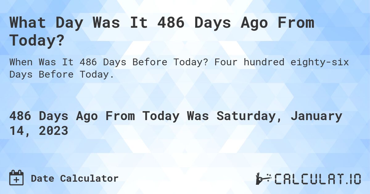 What Day Was It 486 Days Ago From Today?. Four hundred eighty-six Days Before Today.