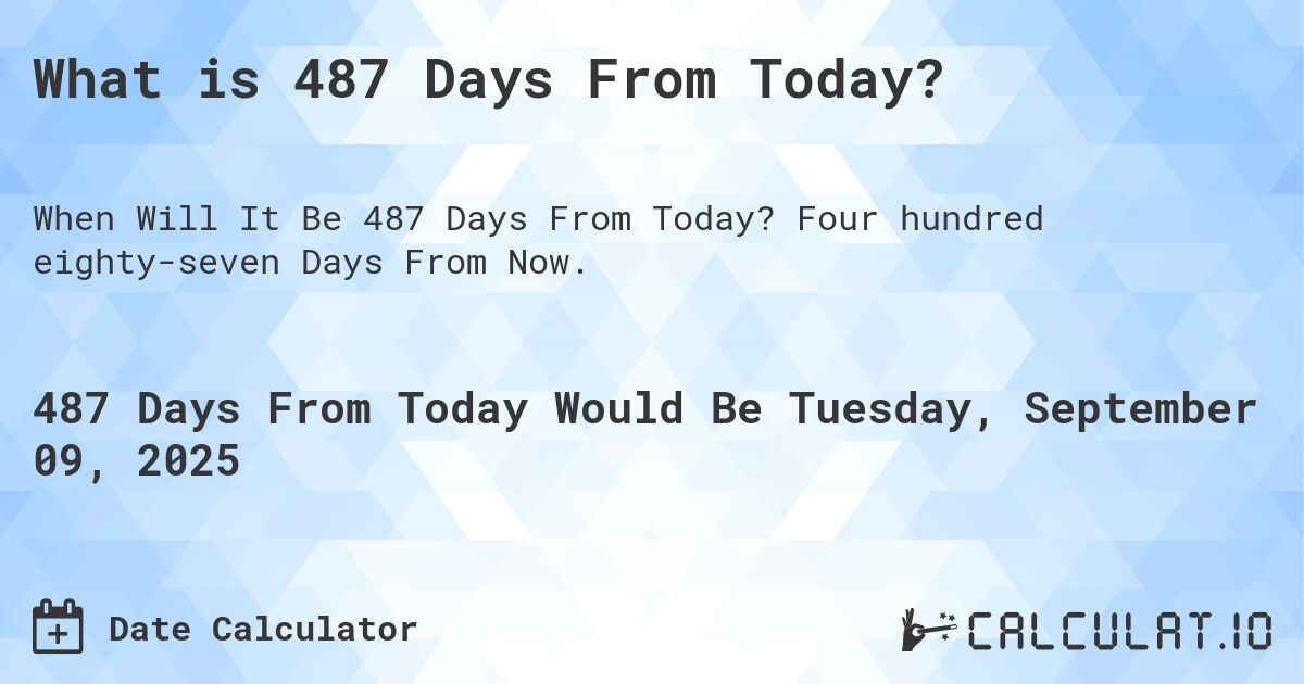What is 487 Days From Today?. Four hundred eighty-seven Days From Now.