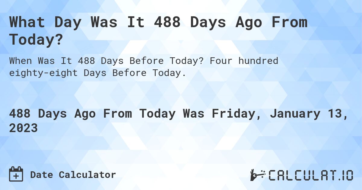 What Day Was It 488 Days Ago From Today?. Four hundred eighty-eight Days Before Today.
