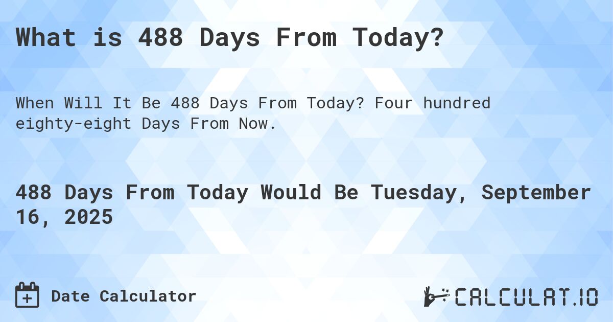 What is 488 Days From Today?. Four hundred eighty-eight Days From Now.