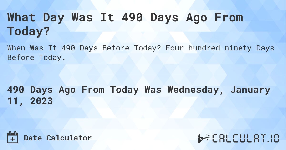 What Day Was It 490 Days Ago From Today?. Four hundred ninety Days Before Today.
