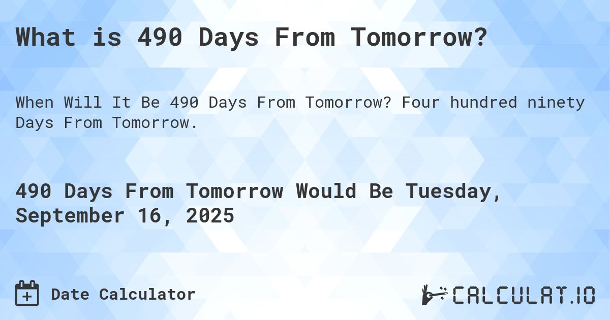 What is 490 Days From Tomorrow?. Four hundred ninety Days From Tomorrow.