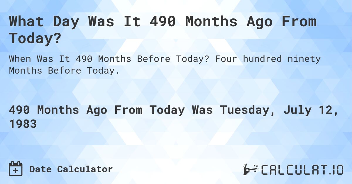What Day Was It 490 Months Ago From Today?. Four hundred ninety Months Before Today.