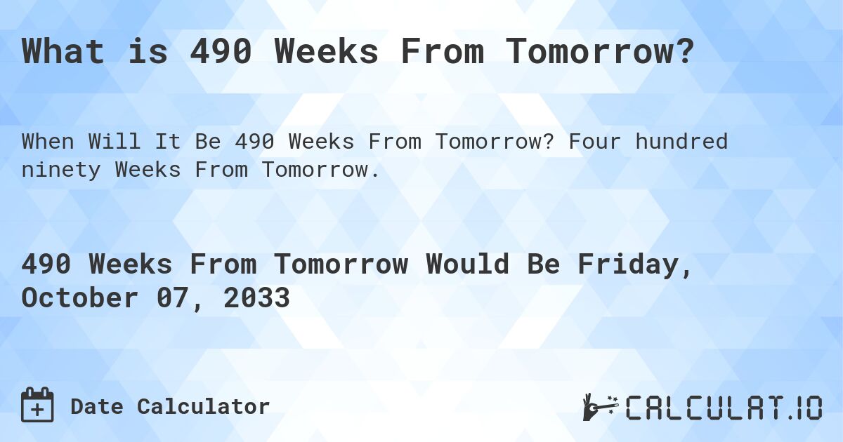What is 490 Weeks From Tomorrow?. Four hundred ninety Weeks From Tomorrow.