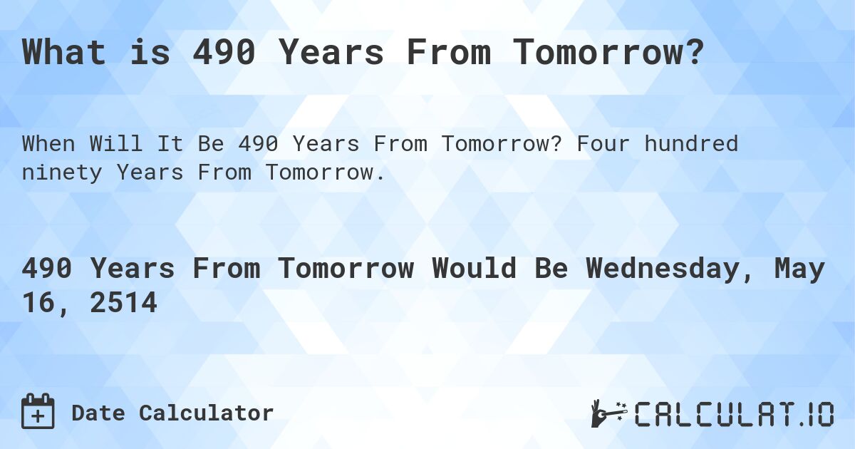 What is 490 Years From Tomorrow?. Four hundred ninety Years From Tomorrow.