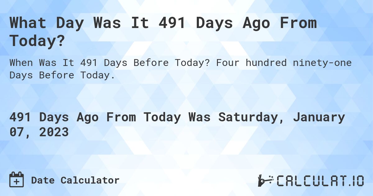 What Day Was It 491 Days Ago From Today?. Four hundred ninety-one Days Before Today.