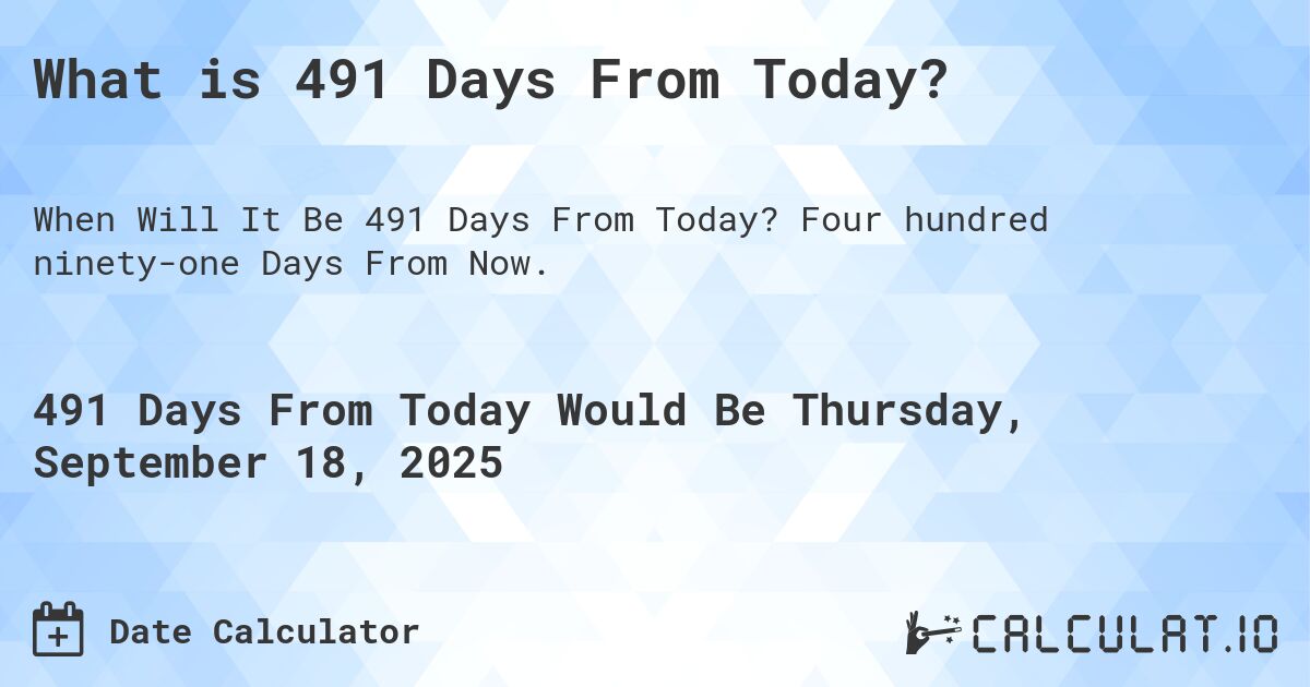 What is 491 Days From Today?. Four hundred ninety-one Days From Now.