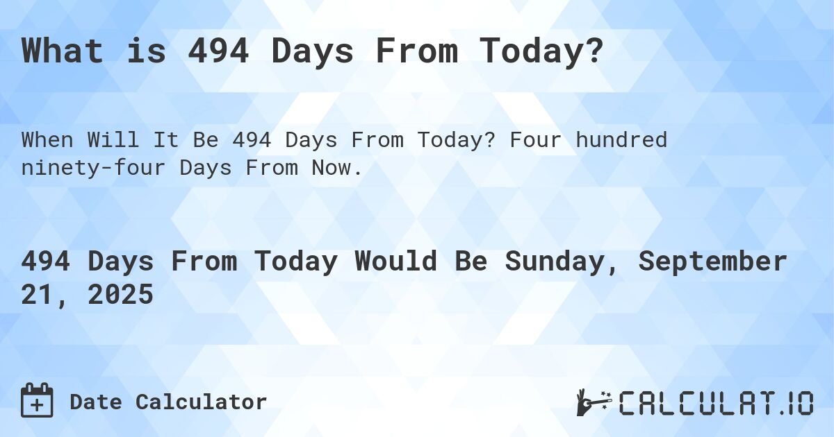 What is 494 Days From Today?. Four hundred ninety-four Days From Now.
