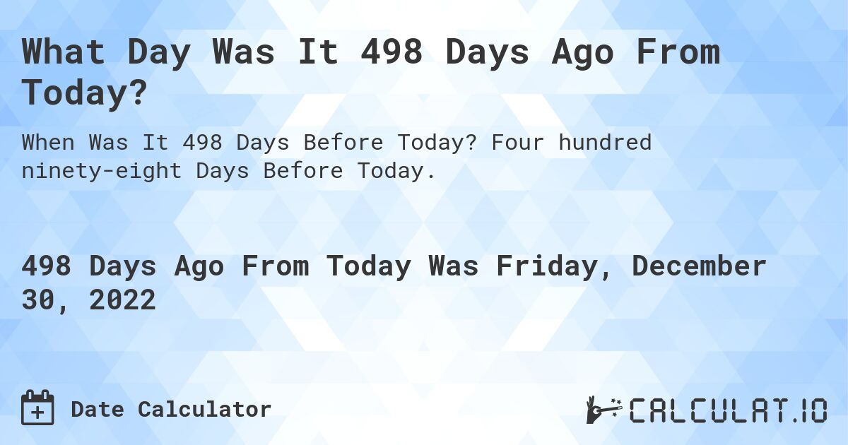 What Day Was It 498 Days Ago From Today?. Four hundred ninety-eight Days Before Today.