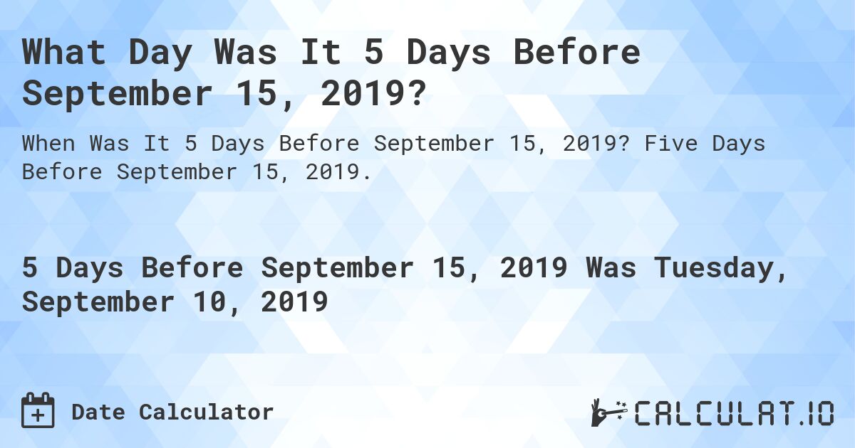 What Day Was It 5 Days Before September 15, 2019?. Five Days Before September 15, 2019.
