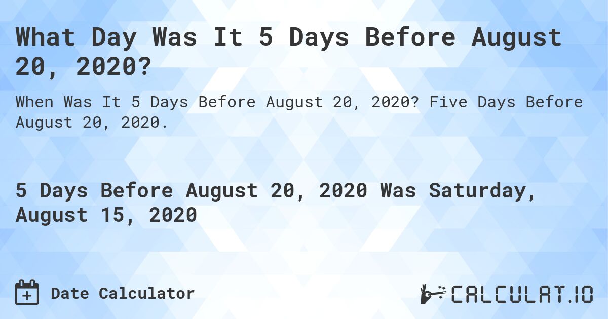 What Day Was It 5 Days Before August 20, 2020?. Five Days Before August 20, 2020.